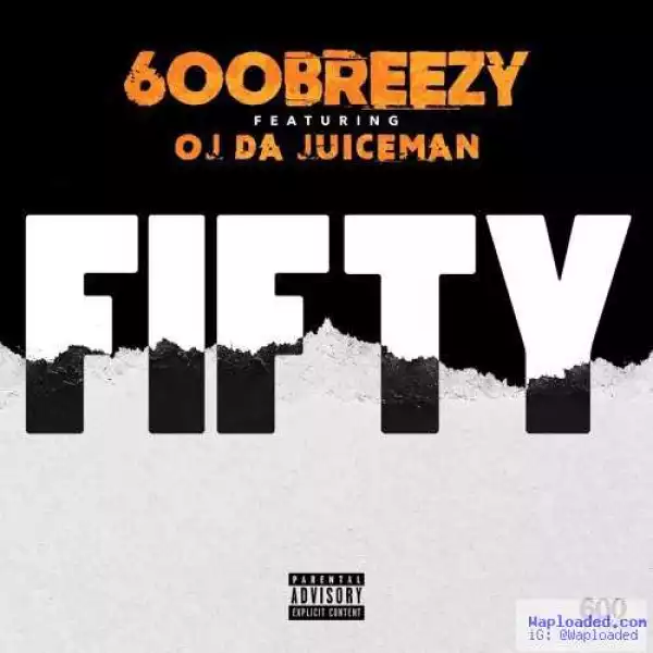 600Breezy - Fifty Ft . OJ Da Juiceman